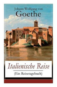 Italienische Reise (Ein Reisetagebuch) : Autobiografische Schriften: Kunstlerische und architektonische Interessen + Naturwissenschaftliche, meteorologische, geologische, geografische und botanische Beobachtungen in Italien - Johann Wolfgang Von Goethe