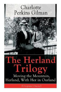 The Herland Trilogy : Moving the Mountain, Herland, With Her in Ourland (Utopian Classic): From the famous American novelist, feminist, social reformer and deeply respected sociologist who holds an important place in feminist fiction, well-known for her sh - Charlotte Perkins Gilman