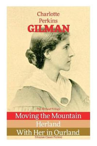 The Herland Trilogy : Moving the Mountain, Herland, With Her in Ourland (Utopian Classic Fiction) - Charlotte Perkins Gilman