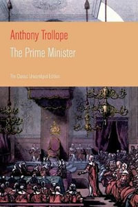 The Prime Minister (The Classic Unabridged Edition) : Parliamentary Novel from the prolific English novelist, known for The Warden, Barchester Towers, Doctor Thorne, The Last Chronicle of Barset, Can You Forgive Her? and Phineas Finn - Anthony Trollope