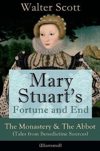 Mary Stuart's Fortune and End : The Monastery & The Abbot (Tales from Benedictine Sources) - Illustrated: Historical Novels - Walter Scott