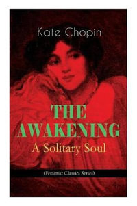 THE AWAKENING - A Solitary Soul (Feminist Classics Series) : One Women's Story from the Turn-Of-The-Century American South - Kate Chopin