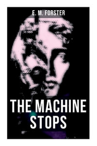 The Machine Stops : Science Fiction Dystopia - A Doomsday Saga of Humanity under the Control of Machines - E. M. Forster