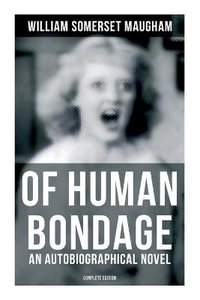 Of Human Bondage (An Autobiographical Novel) - Complete Edition - William Somerset Maugham