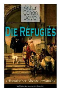 Die Refugies (Historischer Abenteuerroman) : Eine Geschichte aus der Zeit Ludwigs XIV - Sir Arthur Conan Doyle