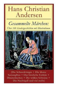 Gesammelte Marchen : UEber 100 Kindergeschichten mit Illustrationen (Die Schneekoenigin + Die kleine Seejungfrau + Das hassliche Entlein + Daumelinchen + Die wilden Schwane + Die Nachtigall und viel mehr): Des Kaisers neue Kleider + Das Kleine Madchen mit de - Hans Christian Andersen