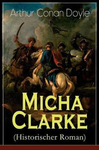 Micha Clarke (Historischer Roman) : Abenteuerroman aus der Feder des Sherlock Holmes-Erfinder Arthur Conan Doyle - Sir Arthur Conan Doyle