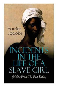 Incidents in the Life of a Slave Girl (Voices From The Past Series) : Memoir That Uncovered the Despicable Abuse of a Slave Women, Her Determination to Escape as Well as Her Sacrifices in the Process - Harriet Jacobs