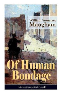 Of Human Bondage (Autobiographical Novel) : Boyhood and Youth, Education, Political Ideals, Political Career (the New York Governorship and the Presidency), Military Career, the Monroe Doctrine and Winning the Nobel Peace Prize - William Somerset Maugham