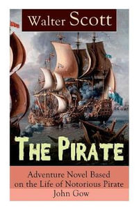 The Pirate : Adventure Novel Based on the Life of Notorious Pirate John Gow: Historical Novel Based on Extraordinary True Story - Walter Scott