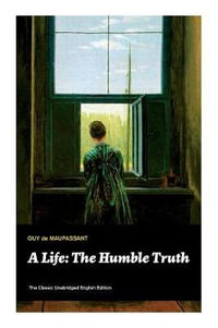 A Life : The Humble Truth (The Classic Unabridged English Edition) - Guy de Maupassant