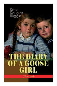 THE DIARY OF A GOOSE GIRL (Illustrated) : Children's Book for Girls - Kate Douglas Wiggin