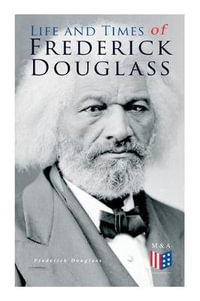 Life and Times of Frederick Douglass : His Early Life as a Slave, His Escape From Bondage and His Complete Life Story - Frederick Douglass