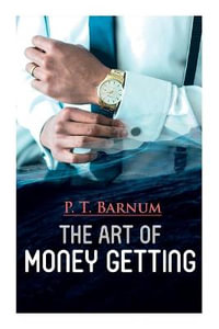 The Art of Money Getting : The Book of Golden Rules for Making Money - P. T. Barnum