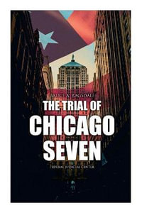 The Trial of Chicago Seven : True Story behind the Headlines (Including the Transcript of the Trial) - Bruce A. Ragsdale