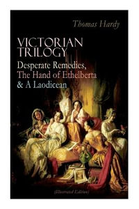 Victorian Trilogy : Desperate Remedies, the Hand of Ethelberta & a Laodicean (Illustrated Edition): Three Romance Classics in One Volume - Thomas Hardy