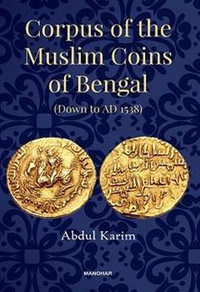 Corpus of the Muslim Coins of Bengal : Down to AD 1538 - Abdul Karim