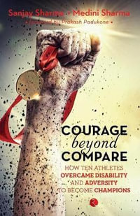 COURAGE BEYOND COMPARE : How Ten Athletes Overcame Disability and Adversity to Emerge Champions - Sanjay Sharma