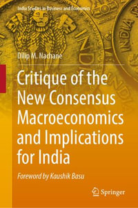 Critique of the New Consensus Macroeconomics and Implications for India : India Studies in Business and Economics - Dilip M. Nachane