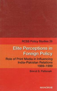 Elite Perceptions in Foreign Policy : Role of Print Media in Influencing India-Pakistan Relations 1989-1999 - Smruti S. Pattanaik