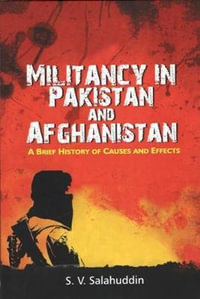 Militancy in Pakistan and Afghanistan : A Brief History of Causes and Effects - S.V. Salahuddin