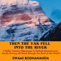 Then the Yak Fell Into The River : A Roller Coaster Pilgrimage to Kailash-Manasarovar - Swami Bodhananda