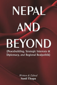 Nepal and Beyond : Peacebuilding, Strategic Interests & Diplomacy, and Regional Realpolitik - Sunil Thapa