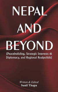 Nepal and Beyond : Peacebuilding, Strategic Interests & Diplomacy, and Regional Realpolitik - Sunil Thapa