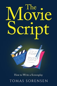 The Movie Script : How to Write a Screenplay - Tomas Sorensen