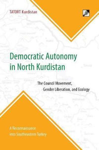 Democratic Autonomy in North Kurdistan : The Council Movement, Gender Liberation, and Ecology - In Practice: A Reconnaissance Into Southeastern Turkey - Tatort Kurdistan