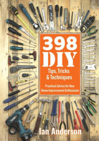 398 DIY Tips, Tricks & Techniques : Practical Advice for New Home Improvement Enthusiasts - Ian Anderson