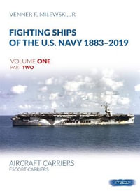 Fighting Ships of the U.S. Navy 1883-2019 : Volume 1, Part 2 - Aircraft Carriers and Escort Carriers - VENNER F. MILEWSKI