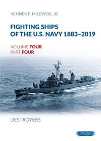 Fighting Ships of the U.S. Navy 1883-2019 : Volume 4, Part 4 - Destroyers (1943-1944) Fletcher Class - Venner F. Milewski