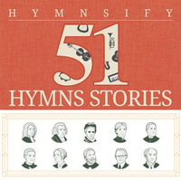 51 Inspiring Stories Behind The Hymns : Hymnsify Books : Book 1 - Hymnsify