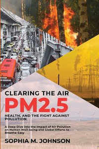 Clearing the Air : A Deep Dive into the Impact of Air Pollution on Human Well-being and Global Efforts to Breathe Easy - Sophia M Johnson