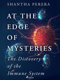 At the Edge of Mysteries : The Discovery of the Immune System - Shantha Perera