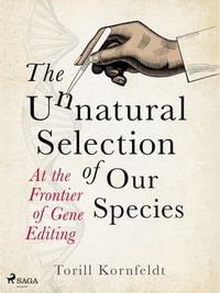 The Unnatural Selection of Our Species : At the Frontier of Gene Editing - Torill Kornfeldt