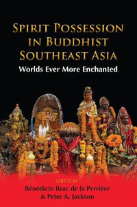 Spirit Possession in Buddhist Southeast Asia : Worlds Ever More Enchanted - Bénédicte Brac de la Perrière