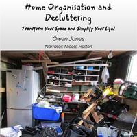 Home Organisation And Decluttering : Transform Your Space And Simplify Your Life! - Owen Jones