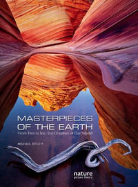 Masterpieces of the Earth : From Fire to Ice, the Creation of Our World - Michael Bright