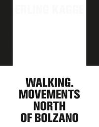 Erling Kagge : Walking. Movements North of Bolzano - Erling Kagge