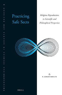 Practicing Safe Sects : Religious Reproduction in Scientific and Philosophical Perspective - F. Leron Shults