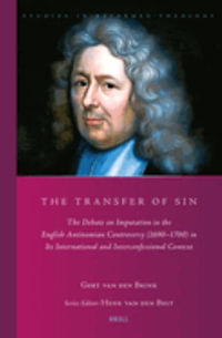 The Transfer of Sin : The Debate on Imputation in the English Antinomian Controversy (1690-1700) in Its International and Interconfessional - G. a. Van Den Brink