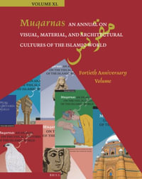 Muqarnas, an Annual on Visual, Material, and Architectural Cultures of the Islamic World : Fortieth Anniversary Volume - Gülru Necipoğlu