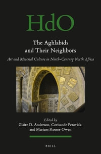 The Aghlabids and Their Neighbors : Art and Material Culture in Ninth-Century North Africa - Glaire D. Anderson