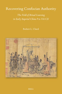 Recovering Confucian Authority : The Field of Ritual Learning in Early Imperial China 9 to 316 CE - Robert L. Chard