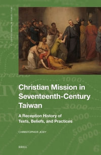 Christian Mission in Seventeenth-century Taiwan : A Reception History of Texts, Beliefs and Practices - Christopher Joby