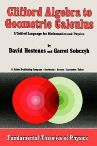 Clifford Algebra to Geometric Calculus : A Unified Language for Mathematics and Physics : A Unified Language for Mathematics and Physics - David Hestenes