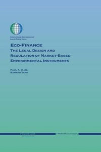 Eco-Finance : The Legal Design and Regulation of Market-Based Environmental Instruments - Paul U. Ali