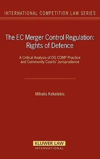 The EC Merger Control Regulation : Rights of Defence: A Critical Analysis of Dg Comp Practice and Community Courts' Jurisprudence - Mihalis Kekelekis